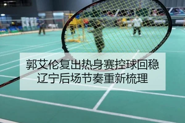 郭艾伦复出热身赛控球回稳 辽宁后场节奏重新梳理